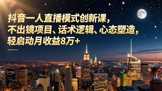 抖音一人直播模式创新课，不出镜项目、话术逻辑、心态塑造，轻启动月收益8万+-闲赋网