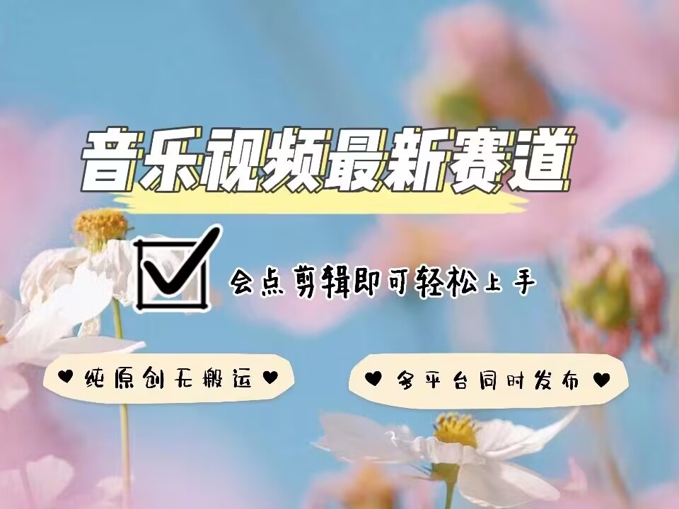 音乐视频赛道最新玩法，纯原创不违规，可所有平台同时发布，会点剪辑即可轻松拿捏-闲赋网