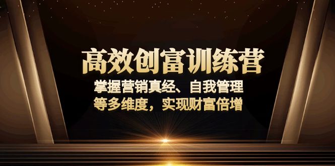 高效创富训练营：掌握营销真经、自我管理等多维度，实现财富倍增-闲赋网
