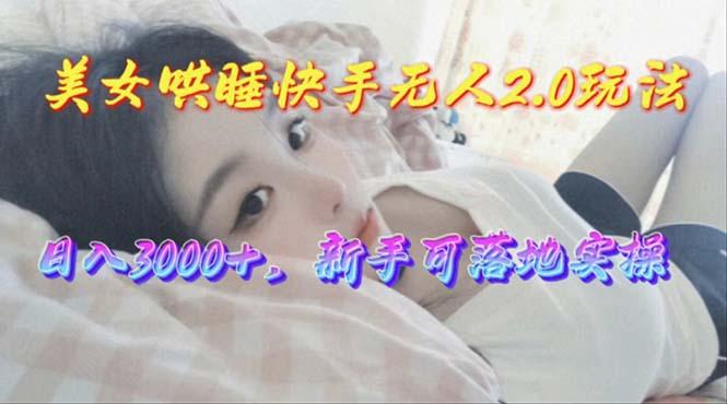 美女哄睡快手无人2.0赛道，日收3000+，新手可落地实操-闲赋网