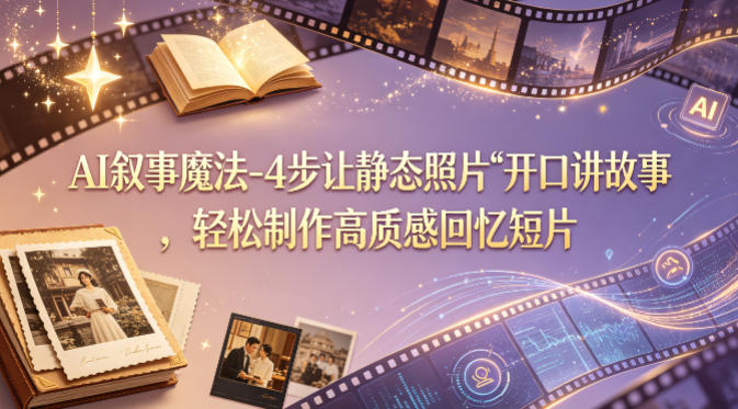 AI叙事魔法-4步让静态照片“开口讲故事”，轻松制作高质感回忆短片-闲赋网