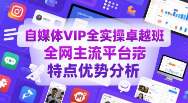 自媒体VIP全实操卓越班，全网主流平台特点优势分析-闲赋网