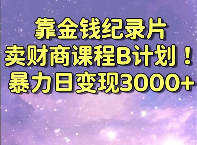 靠金钱纪录片卖财商课程B计划！暴力日变现3000+，喂饭式干货教程！-闲赋网