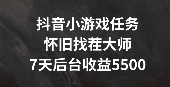 抖音小游戏任务，怀旧找茬，7天收入5500+【揭秘】-闲赋网