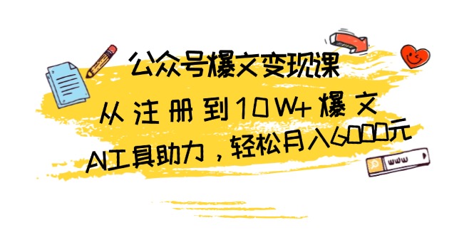 公众号爆文变现课：从注册到10W+爆文，AI工具助力，轻松月入6000元-闲赋网