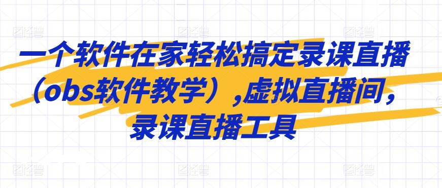 一个软件在家轻松搞定录课直播(obs软件教学),虚拟直播间，录课直播工具-闲赋网