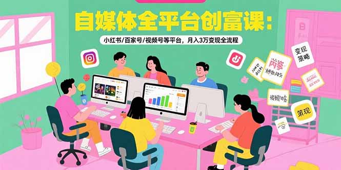自媒体全平台创富课：小红书/百家号/视频号等平台，月入3万变现全流程-闲赋网