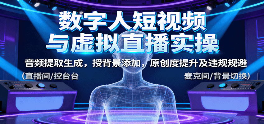 数字人短视频与虚拟直播实操,音频提取生成,背景添加,原创度提升及违规规避-闲赋网