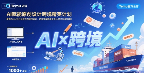 AI赋能原创设计跨境精英计划，聚焦Temu台运营与AI原创设计，助你实现跨境业务从0到1000的增长-闲赋网