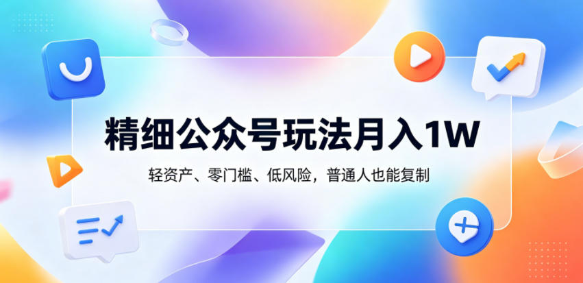 c5dbbb90a412cb1eab47f21dbb04a996.jpeg 精细公众号玩法月入1W,轻资产、零门槛、低风险,普通人也能复制【揭秘】