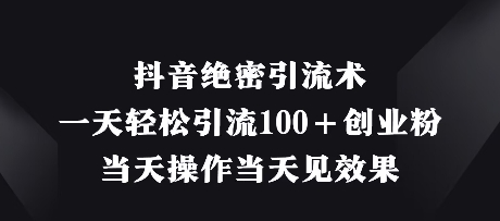 抖音绝密引流术，一天轻松引流100+创业粉，当天操作当天见效果-闲赋网