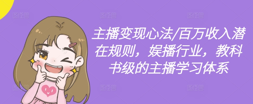 主播变现心法/百万收入潜在规则，娱播行业，教科书级的主播学习体系-闲赋网
