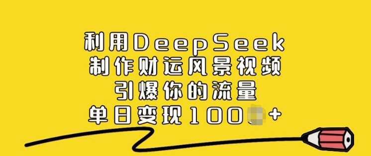 利用DeepSeek制作财运风景视频，引爆你的流量，单日变现多张-闲赋网