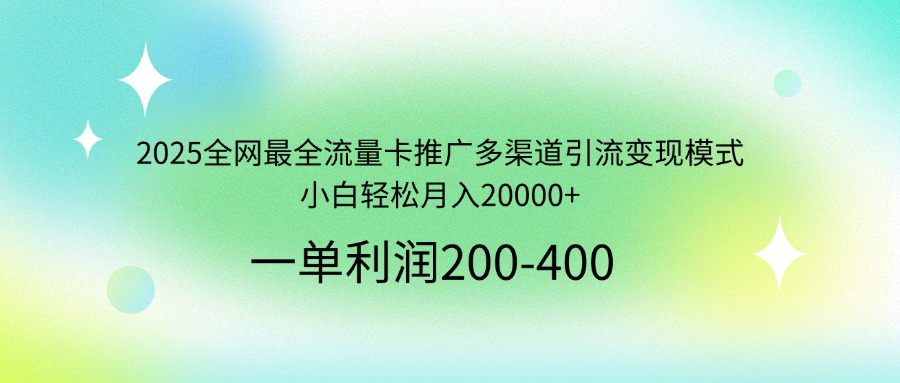 2025全网最全流量卡推广多渠道引流变现模式，小白轻松月入20000+-闲赋网