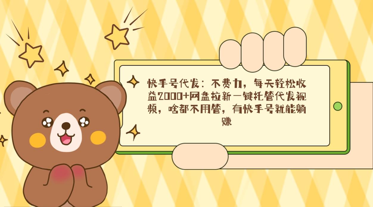 快手号代发：不费力，每天轻松收益2000+网盘拉新一键托管代发视频，啥都…-闲赋网