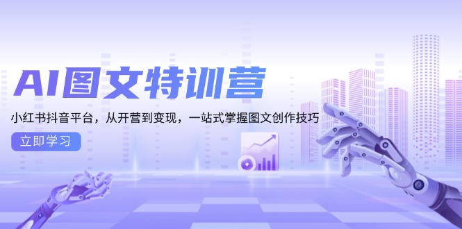 AI图文特训营：小红书抖音平台，从开营到变现，一站式掌握图文创作技巧-闲赋网