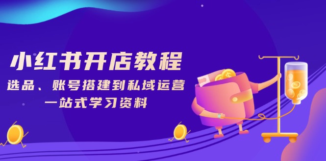 小红书开店教程，选品、账号搭建到私域运营，一站式学习资料-闲赋网