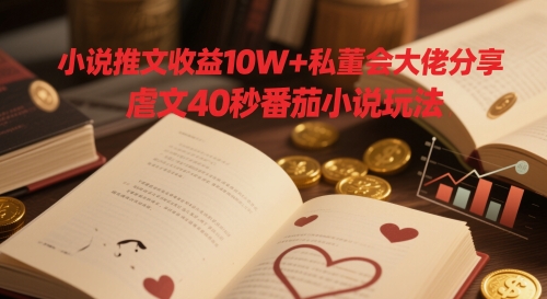 小说推文收益10W+私董会大佬分享，虐文40秒番茄小说玩法-闲赋网