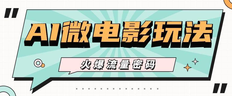 最近爆火的AI微电影玩法,零门槛新手也能制作原创作品,多种变现方式【视频+工具】-闲赋网