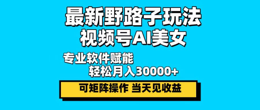 最新野路子玩法，视频号AI美女，当天见收益，轻松月入30000＋-闲赋网