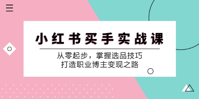 小红书买手实战课：从零起步，掌握选品技巧，打造职业博主变现之路-闲赋网