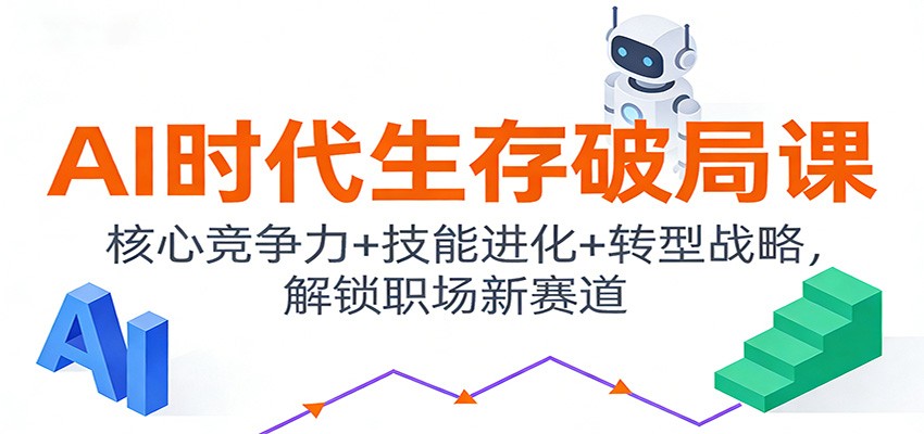 AI时代生存破局课：核心竞争力+技能进化+转型战略，解锁职场新赛道-闲赋网