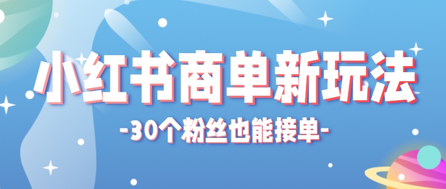 小红书商单新玩法，30个粉丝也能接单，一个月接三单赚了150+！适合新手小白操作-闲赋网