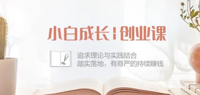 小白成长创业课：追求理论与实践结合，踏实落地，有尊严的持续赚钱-42节-闲赋网