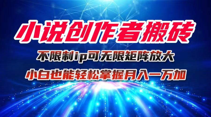 小说创作者搬砖玩法，不限制IP简单无脑 可矩阵无限放大小白也能实现轻...-闲赋网