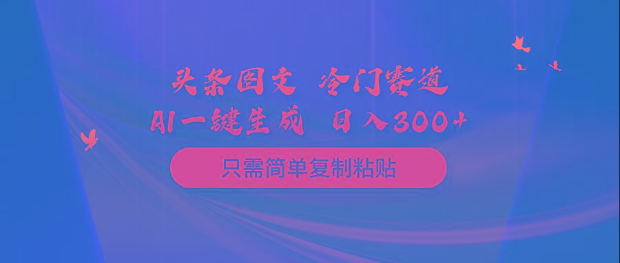 (10039期)头条图文 冷门赛道 只需简单复制粘贴 几分钟一条作品 日入300+-闲赋网