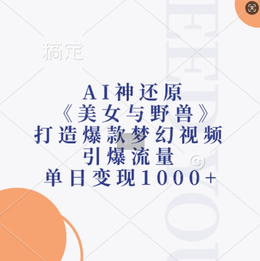 AI神还原《美女与野兽》，打造爆款梦幻视频，引爆流量，单日变现1k-闲赋网