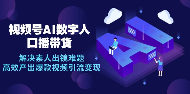 视频号数字人AI口播带货，解决素人出镜难题，高效产出爆款视频引流变现-闲赋网