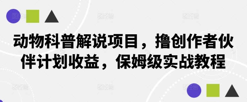 动物科普解说项目，撸创作者伙伴计划收益，保姆级实战教程-闲赋网