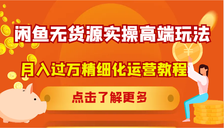 闲鱼无货源实操高端玩法，月入过万精细化运营教程-闲赋网