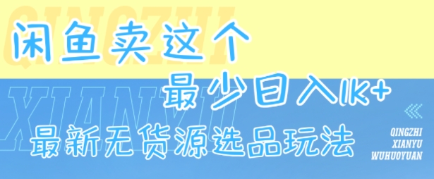 闲鱼卖这个，最少日入1k，最新无货源选品玩法-闲赋网