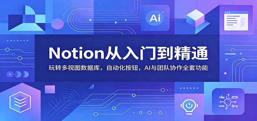 Notion从入门到精通：玩转多视图数据库，自动化按钮，AI与团队协作全套功能-闲赋网