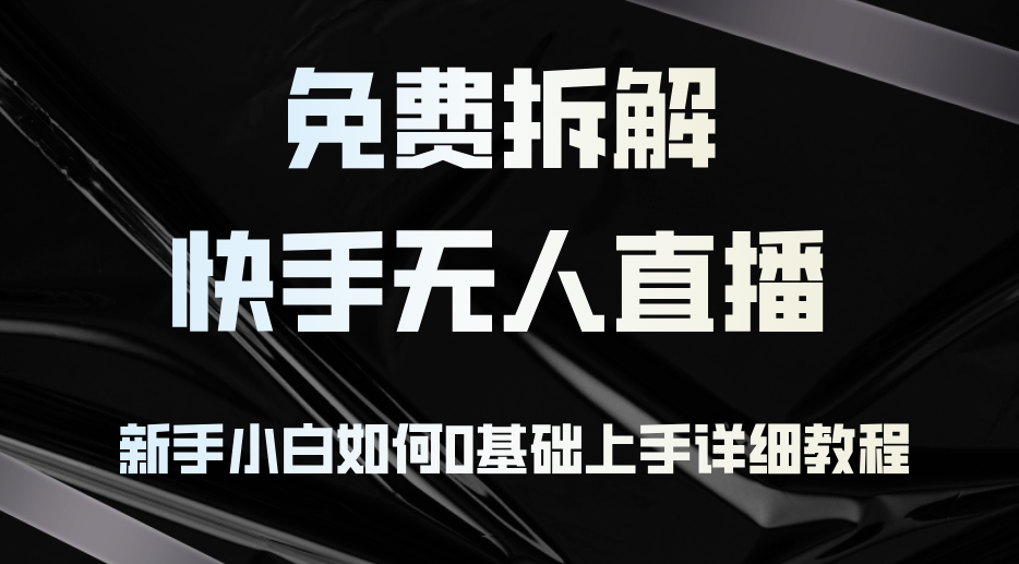 免费拆解：快手无人直播，新手小白如何0基础上手，详细教程-闲赋网