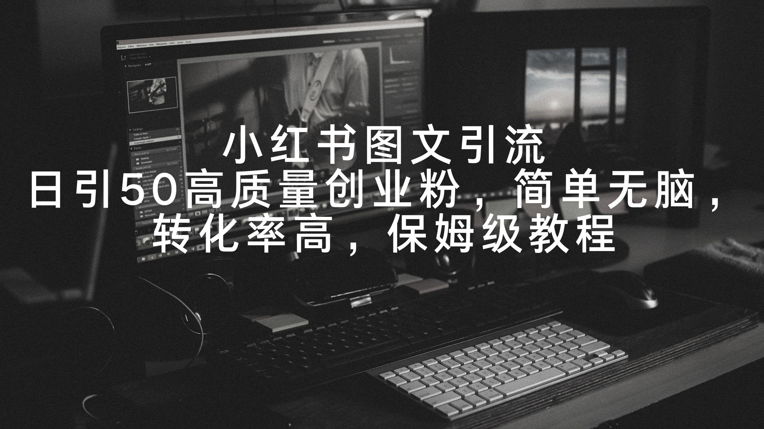 小红书图文引流，日引50高质量创业粉，简单无脑，转化率高，保姆级教程-闲赋网