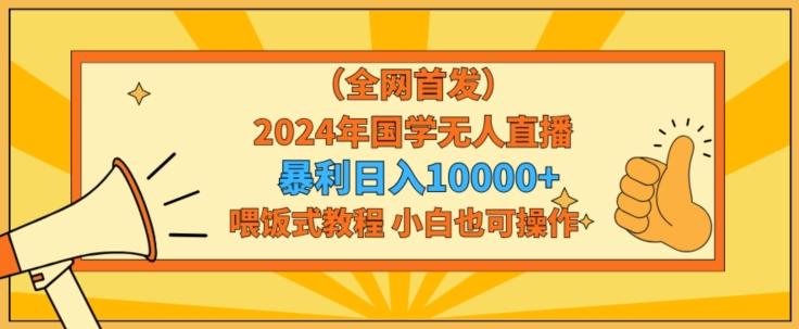 全网首发2024年国学无人直播暴力日入1w，加喂饭式教程，小白也可操作【揭秘】-闲赋网