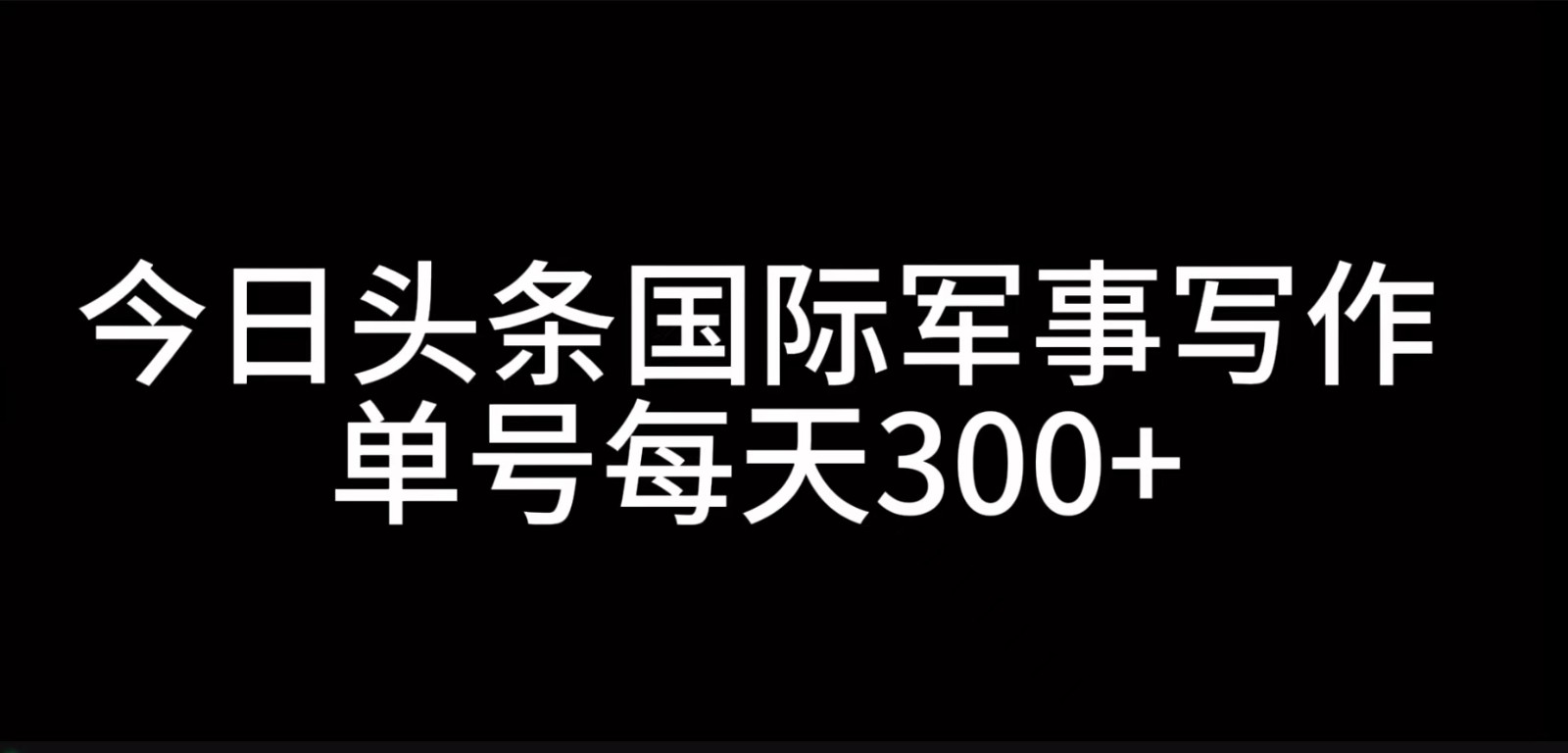 今日头条国际军事写作，利用AI创作，单号日入300+-闲赋网