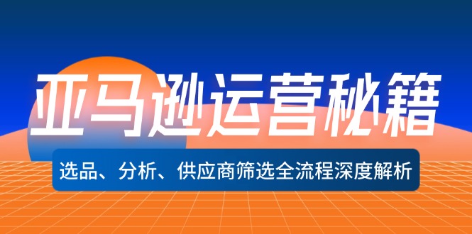 亚马逊运营秘籍：选品、分析、供应商筛选全流程深度解析(无水印-闲赋网