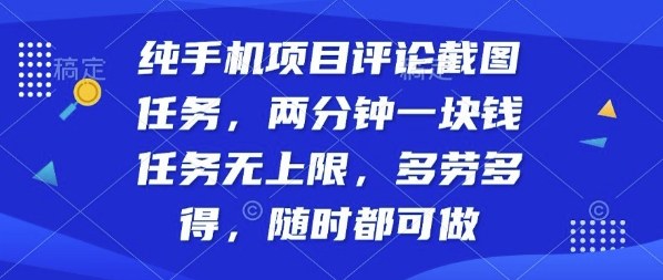 纯手机项目评论截图任务，两分钟一块钱多劳多得，随时随地都能做【揭秘】-闲赋网
