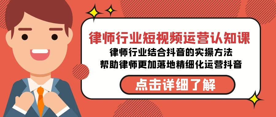 律师行业-短视频运营认知课，律师行业结合抖音的实战方法-高清无水印课程-闲赋网