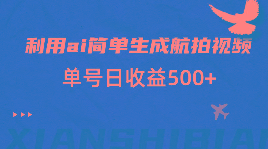 利用ai简单复制粘贴，生成航拍视频，单号日收益500+-闲赋网