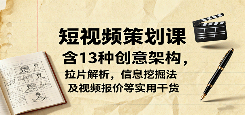 短视频策划课，含13种创意架构，拉片解析，信息挖掘法及视频报价等实用干货-闲赋网