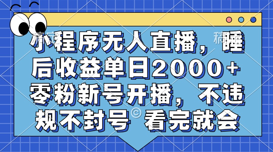 小程序无人直播，睡后收益单日2000+ 零粉新号开播，不违规不封号 看完就会-闲赋网