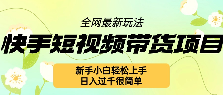 快手短视频带货项目最新玩法，新手小白轻松上手，日入几张很简单【揭秘】-闲赋网