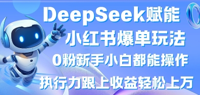 DeepSeek赋能小红书爆单玩法0粉新手小白都能操作，执行力跟上收益轻松上W，懒人勿做-闲赋网