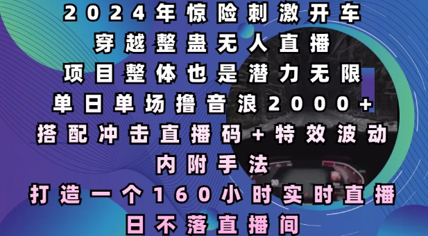 2024年惊险刺激开车穿越整蛊无人直播，单日单场撸音浪2000+，打造一个160小时实时直播日不落直播间【揭秘】-闲赋网
