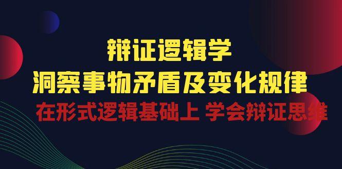 辩证 逻辑学 | 洞察 事物矛盾及变化规律  在形式逻辑基础上 学会辩证思维-闲赋网